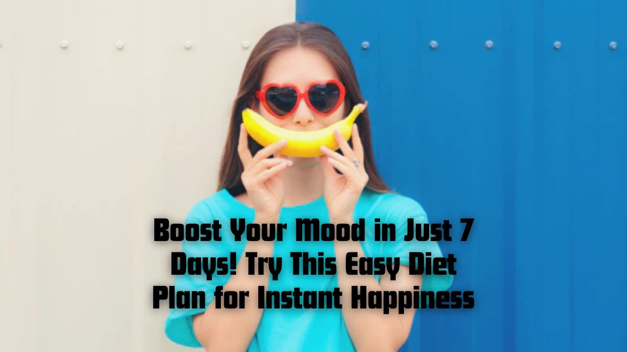 Boost Your Mood in Just 7 Days! Try This Easy Diet Plan for Instant Happiness