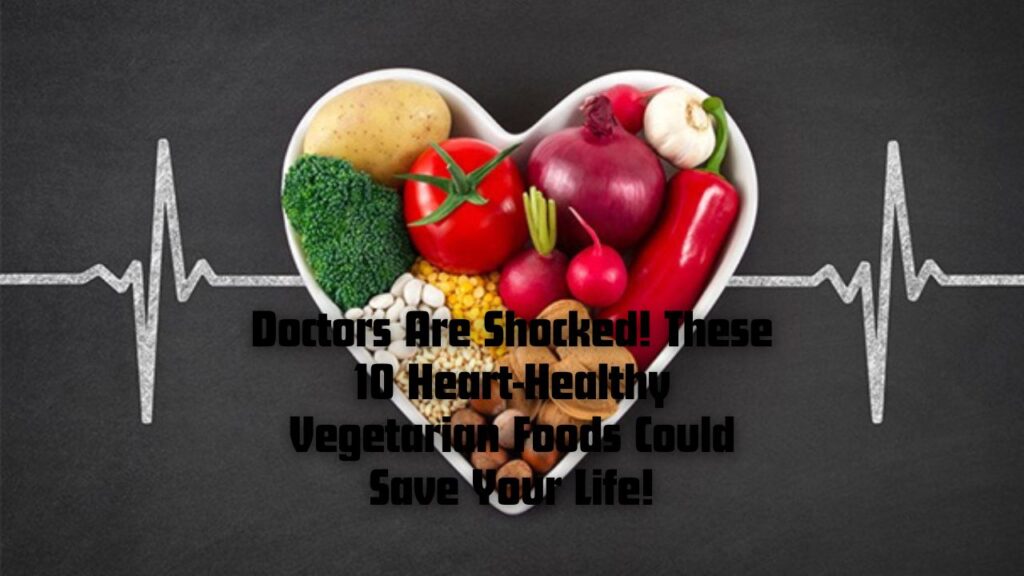 Doctors Are Shocked! These 10 Heart-Healthy Vegetarian Foods Could Save Your Life!
