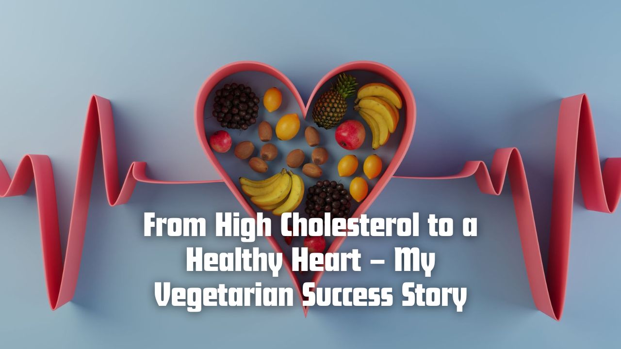 From High Cholesterol to a Healthy Heart – My Vegetarian Success Story