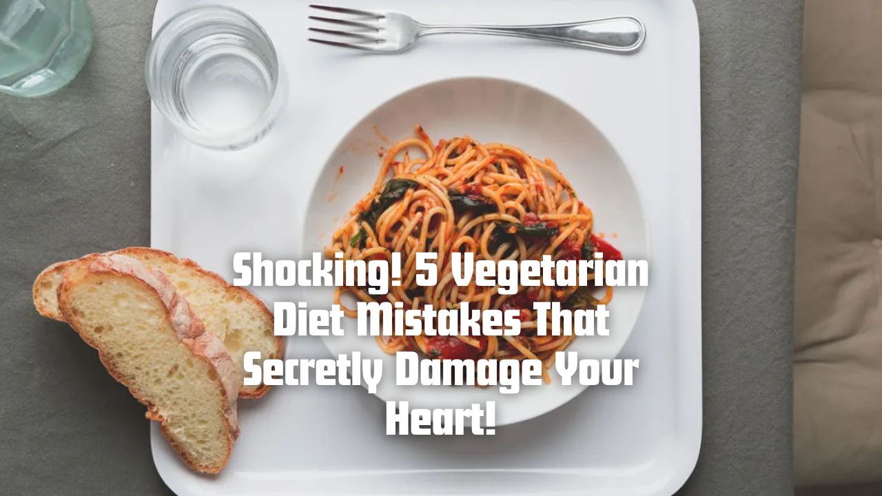Shocking! 5 Vegetarian Diet Mistakes That Secretly Damage Your Heart!