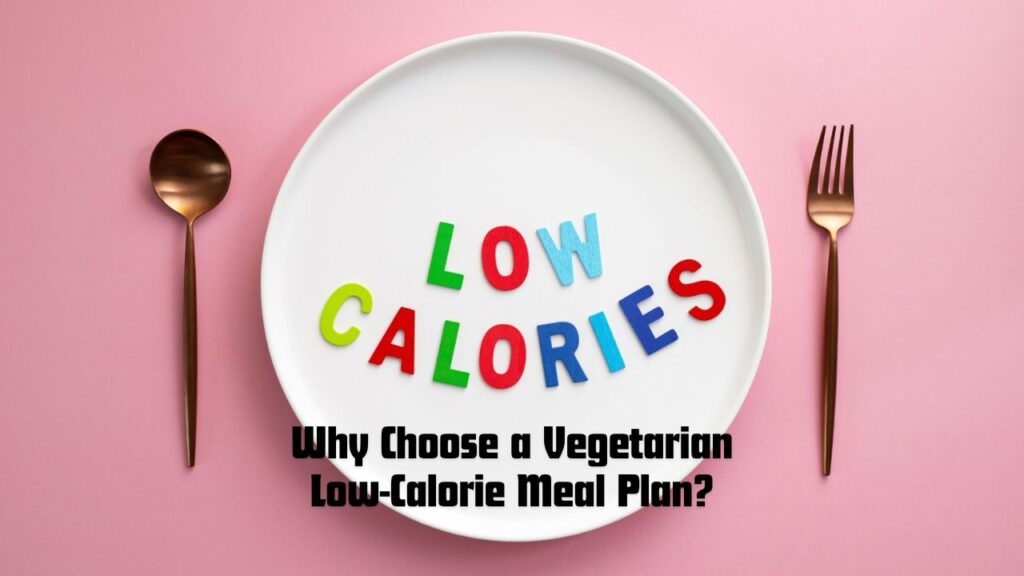 Why Choose a Vegetarian Low-Calorie Meal Plan?