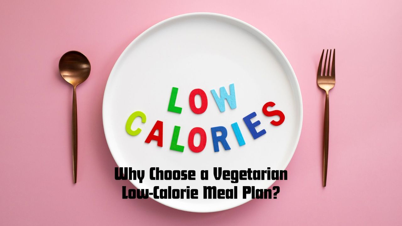 Why Choose a Vegetarian Low-Calorie Meal Plan?